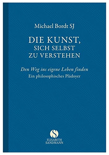 Die Kunst, sich selbst zu verstehen: Den Weg ins eigene Leben finden. Ein philosophisches Plädoyer von Sandmann, Elisabeth