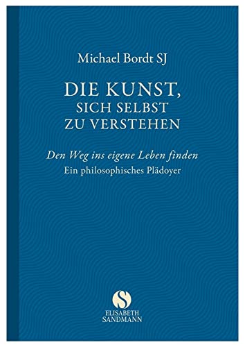Die Kunst, sich selbst zu verstehen: Den Weg ins eigene Leben finden. Ein philosophisches Plädoyer