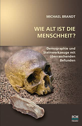 Wie alt ist die Menschheit?: Demographie und Steinwerkzeuge mit überraschenden Befunden (Studium Integrale)