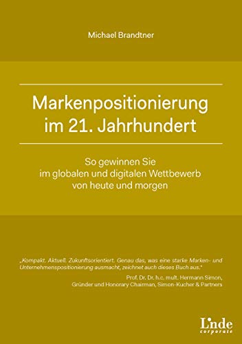 Markenpositionierung im 21. Jahrhundert: So gewinnen Sie im globalen und digitalen Wettbewerb von heute und morgen (Linde Corporate) von Linde, Wien