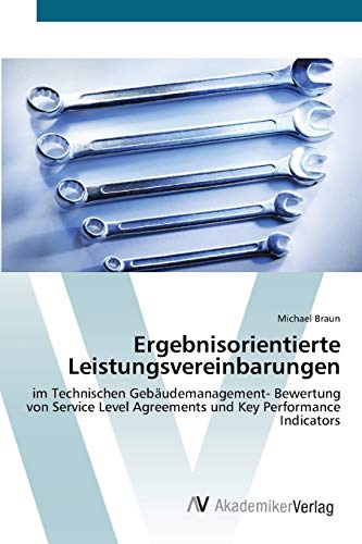 Ergebnisorientierte Leistungsvereinbarungen: im Technischen Gebäudemanagement- Bewertung von Service Level Agreements und Key Performance Indicators von AV Akademikerverlag