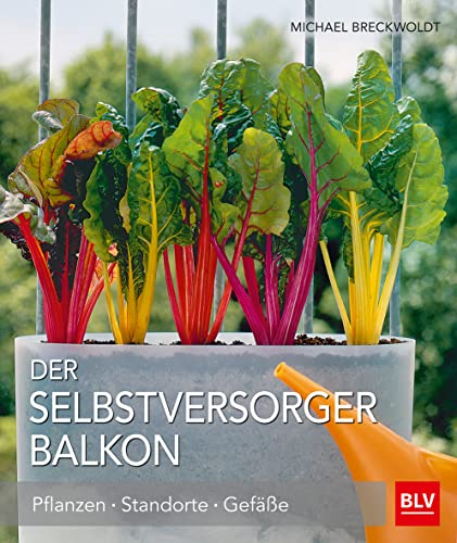 Der Selbstversorger Balkon: Pflanzen · Standorte · Gefäße (BLV Selbstversorgung)