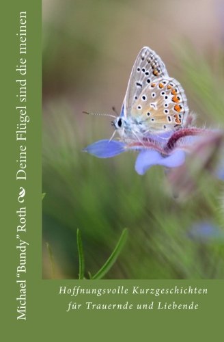 Deine Flügel sind die meinen: Hoffnungsvolle Kurzgeschichten für Trauernde und Liebende (Schmetterlingsgeschichten, Band 1) von CreateSpace Independent Publishing Platform