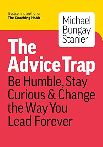 Advice Trap: Be Humble, Stay Curious & Change the Way You Lead Forever