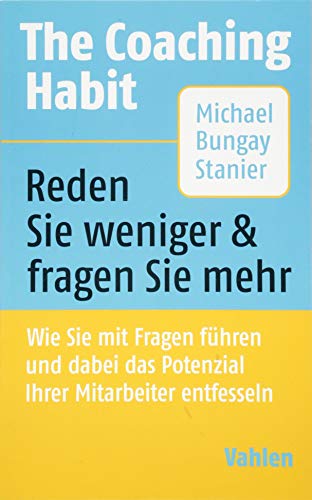 The Coaching Habit: Wie Sie mit Fragen führen und dabei das Potenzial Ihrer Mitarbeiter entfesseln