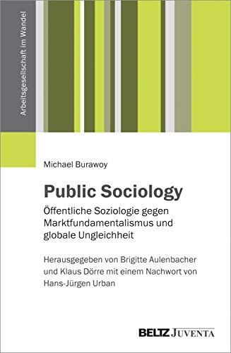 Public Sociology: Öffentliche Soziologie gegen Marktfundamentalismus und globale Ungleichheit (Arbeitsgesellschaft im Wandel)