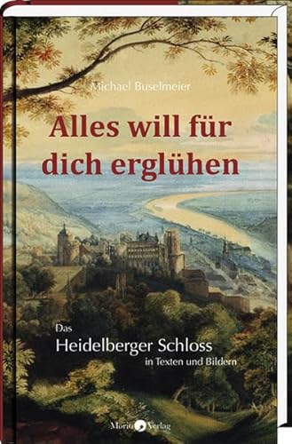 Alles will für dich erglühen: Das Heidelberger Schloss in Texten und Bildern von Morio Verlag