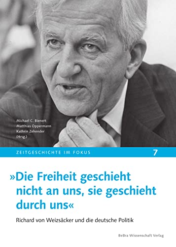 »Die Freiheit geschieht nicht an uns, sie geschieht durch uns«: Richard von Weizsäcker und die deutsche Politik (Zeitgeschichte im Fokus)