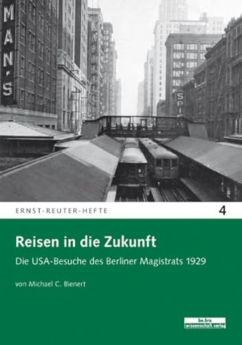 Reisen in die Zukunft: Die USA-Besuche des Berliner Magistrats 1929 (Ernst-Reuter-Hefte, Band 4)