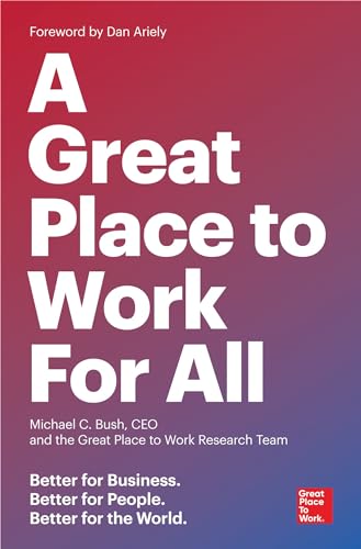 A Great Place to Work for All: Better for Business, Better for People, Better for the World A Great Place to Work for All: Better for Business, Better for People, Better for the World