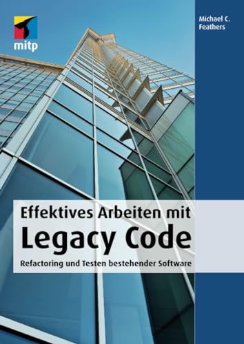 Effektives Arbeiten mit Legacy Code. Refactoring und Testen bestehender Software Effektives Arbeiten mit Legacy Code. Refactoring und Testen bestehender Software