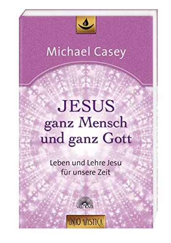 Jesus - ganz Mensch und ganz Gott: Leben und Lehre Jesu für unsere Zeit - Edition "unio mystica" Jesus - ganz Mensch und ganz Gott: Leben und Lehre Jesu für unsere Zeit - Edition "unio mystica"