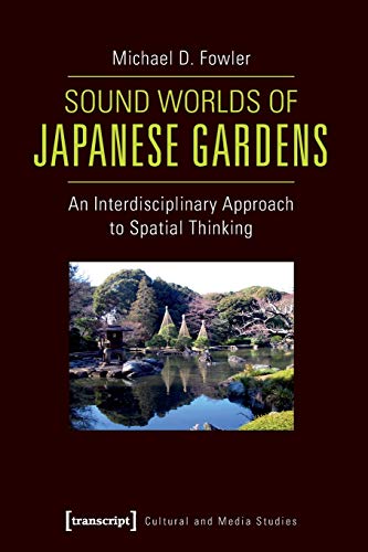Sound Worlds of Japanese Gardens: An Interdisciplinary Approach to Spatial Thinking (Cultural and Media Studies) (Kultur- und Medientheorie)