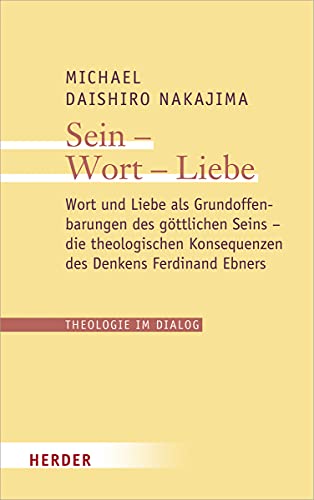 Sein – Wort – Liebe: Wort und Liebe als Grundoffenbarungen des göttlichen Seins – die theologischen Konsequenzen des Denkens Ferdinand Ebners (Theologie im Dialog, Band 25) von Verlag Herder