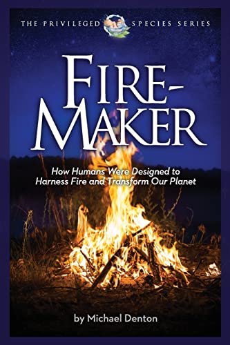 Fire-Maker Book: How Humans Were Designed to Harness Fire and Transform Our Planet (Privileged Species Series)