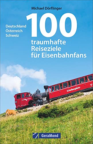 Eisenbahn-Reiseführer: 100 traumhafte Reiseziele für Eisenbahnfans. Deutschland, Österreich, Schweiz. Eisenbahnreiseziele für die ganze Familie. Bahnreisen mit Kindern.