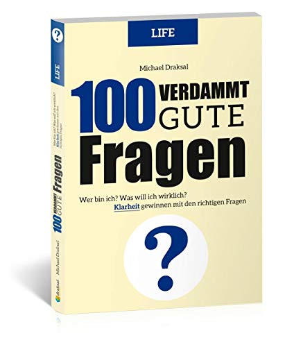 100 Verdammt gute Fragen – LIFE: Wer bin ich? Was will ich wirklich? Klarheit gewinnen mit den richtigen Fragen 100 Verdammt gute Fragen – LIFE: Wer bin ich? Was will ich wirklich? Klarheit gewinnen mit den richtigen Fragen