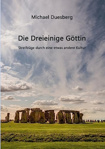 Die Dreieinige Göttin: Streifzüge durch eine etwas andere Kultur