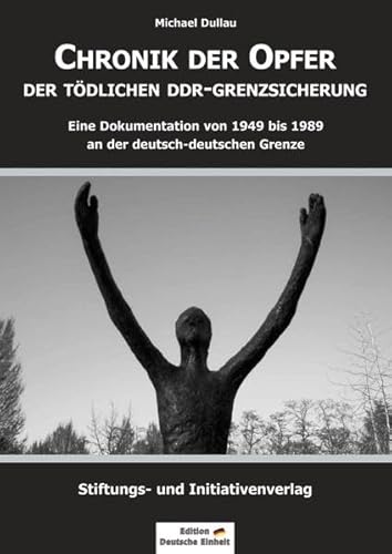 CHRONIK DER OPFER DER TÖDLICHEN DDR-GRENZSICHERUNG: Eine Dokumentation von 1949 bis 1989 an der deutsch-deutschen Grenze (Edition "Deutsche Einheit")