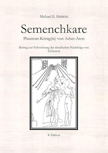 Semenchkare. Phantom-König(in) von Achet-Aton [4. Ed.]: Beitrag zur Erforschung der rätselhaften Nachfolge von Echnaton von epubli