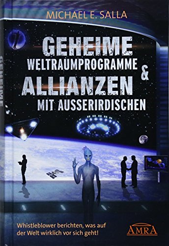 GEHEIME WELTRAUMPROGRAMME & ALLIANZEN MIT AUSSERIRDISCHEN [US-Bestseller in deutscher Übersetzung]: Whistleblower berichten, was auf der Welt wirklich vor sich geht! von AMRA Verlag