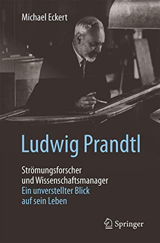 Ludwig Prandtl – Strömungsforscher und Wissenschaftsmanager: Ein unverstellter Blick auf sein Leben von Springer