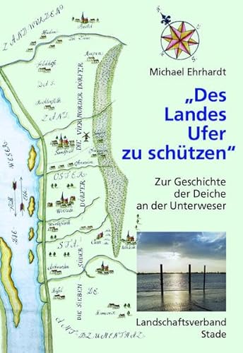 "Des Landes Ufer zu schützen" Zur Geschichte der Deiche an der Unterweser (Schriftenreihe des Landschaftsverbandes der ehemaligen Herzogtümer Bremen und Verden)