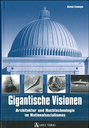 Gigantische Visionen: Architektur und Hochtechnologie im Nationalsozialismus von ARES Verlag