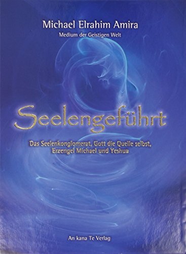 Seelengeführt: Das Seelenkonglomerat, Gott die Quelle selbst, Erzengel Michael und Yeshua von An kana Te Verlag