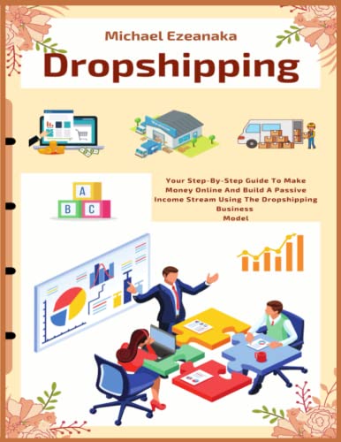 Dropshipping: Your Step-By-Step Guide To Make Money Online And Build A Passive Income Stream Using The Dropshipping Business Model (Business & Money, Band 4)