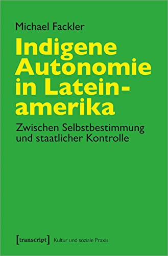 Indigene Autonomie in Lateinamerika: Zwischen Selbstbestimmung und staatlicher Kontrolle (Kultur und soziale Praxis) von Transcript Verlag