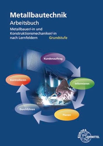 Arbeitsbuch Metallbautechnik Grundstufe: Metallbauer/-in und Konstruktionsmechaniker/-in nach Lernfeldern Arbeitsbuch Metallbautechnik Grundstufe: Metallbauer/-in und Konstruktionsmechaniker/-in nach Lernfeldern
