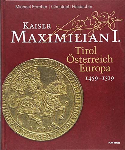Kaiser Maximilian I.: Tirol. Österreich. Europa. 1459-1519 von Haymon Verlag