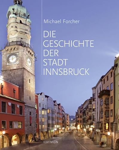 Die Geschichte der Stadt Innsbruck. Mit einem Beitrag von Gretl Köfler über die Jahrzehnte seit 1945 von Haymon Verlag