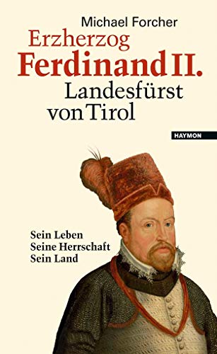 Erzherzog Ferdinand II. Landesfürst von Tirol. Sein Leben. Seine Herrschaft. Sein Land