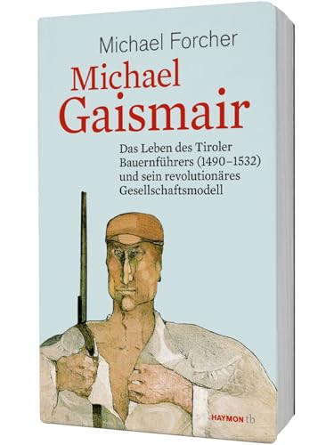 Michael Gaismair. Das Leben des Tiroler Bauernführers (1490-1532) und sein revolutionäres Gesellschaftsmodell (HAYMON TASCHENBUCH)