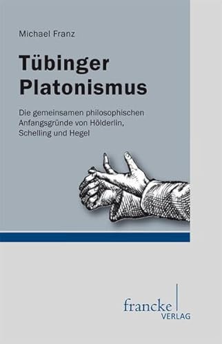 Tuebinger Platonismus. Die gemeinsamen philosophischen Anfangsgründe von Hölderlin, Schelling und Hegel: Die gemeinsamen philosophischen Ausgangspunkte von Hölderlin, Schelling und Hegel