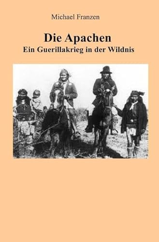 Die Apachen: Ein Guerillakrieg in der Wildnis