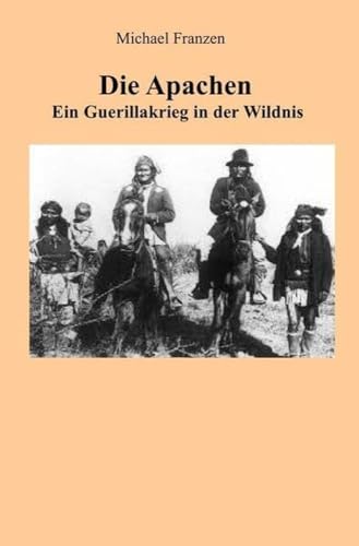 Die Apachen: Ein Guerillakrieg in der Wildnis Die Apachen: Ein Guerillakrieg in der Wildnis
