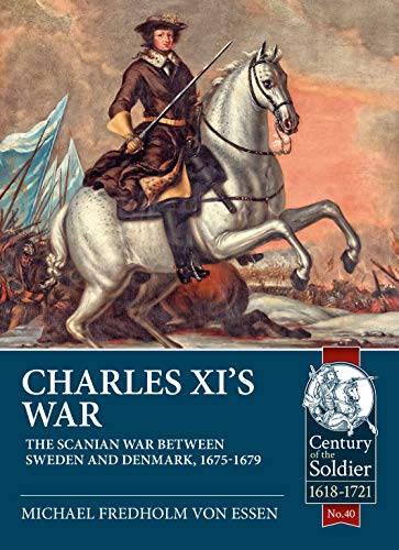 Charles XI s War: The Scanian War Between Sweden and Denmark, 1675-1679 (The Century of the Soldier - Warfare c.1618-1721, Band 40) von Helion & Company