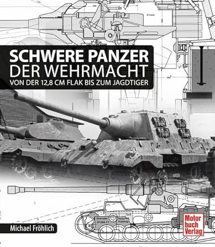 Schwere Panzer der Wehrmacht: Von der 12,8 cm Flak bis zum Jagdtiger