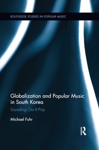 Globalization and Popular Music in South Korea: Sounding Out K-Pop (Routledge Studies in Popular Music, Band 7)