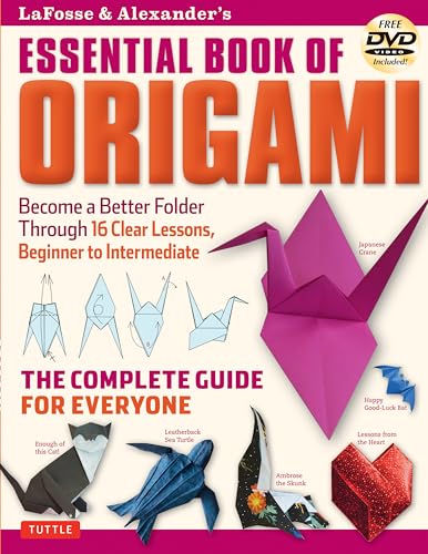 Lafosse & Alexander's Essential Book of Origami: Become a Better Folder Through 16 Clear Lessons, Beginner to Intermediate: The Complete Guide for Everyone