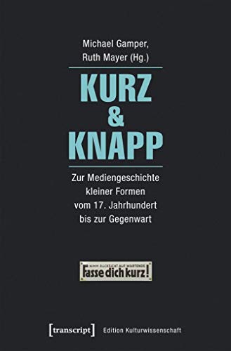 Kurz & Knapp: Zur Mediengeschichte kleiner Formen vom 17. Jahrhundert bis zur Gegenwart (Edition Kulturwissenschaft)