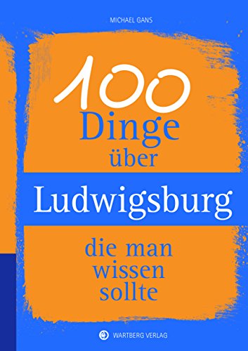 100 Dinge über Ludwigsburg, die man wissen sollte (Unsere Stadt - einfach spitze!) von Wartberg Verlag