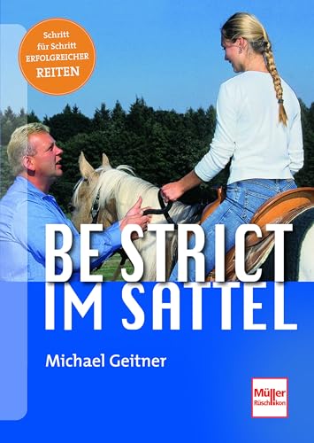 Be strict - im Sattel: Mit Konsequenz zum sicheren Pferd. Schritt für Schritt erfolgreicher reiten von Mller Rschlikon