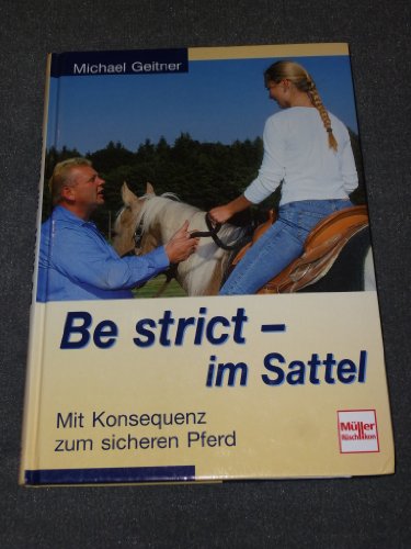 Be strict - im Sattel: Mit Konsequenz zum sicheren Pferd. Schritt für Schritt erfolgreicher reiten Be strict - im Sattel: Mit Konsequenz zum sicheren Pferd. Schritt für Schritt erfolgreicher reiten
