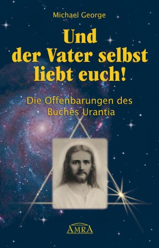 Und der Vater selbst liebt euch! Die Offenbarungen des Buches Urantia von AMRA Verlag