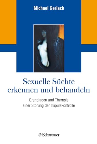 Sexuelle Süchte erkennen und behandeln: Grundlagen und Therapie einer Störung der Impulskontrolle von SCHATTAUER