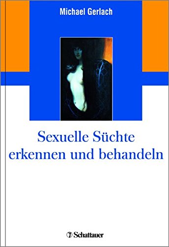 Sexuelle Süchte erkennen und behandeln: Sexualität und Liebe verstehen, Liebesfähigkeit entwickeln von Schattauer